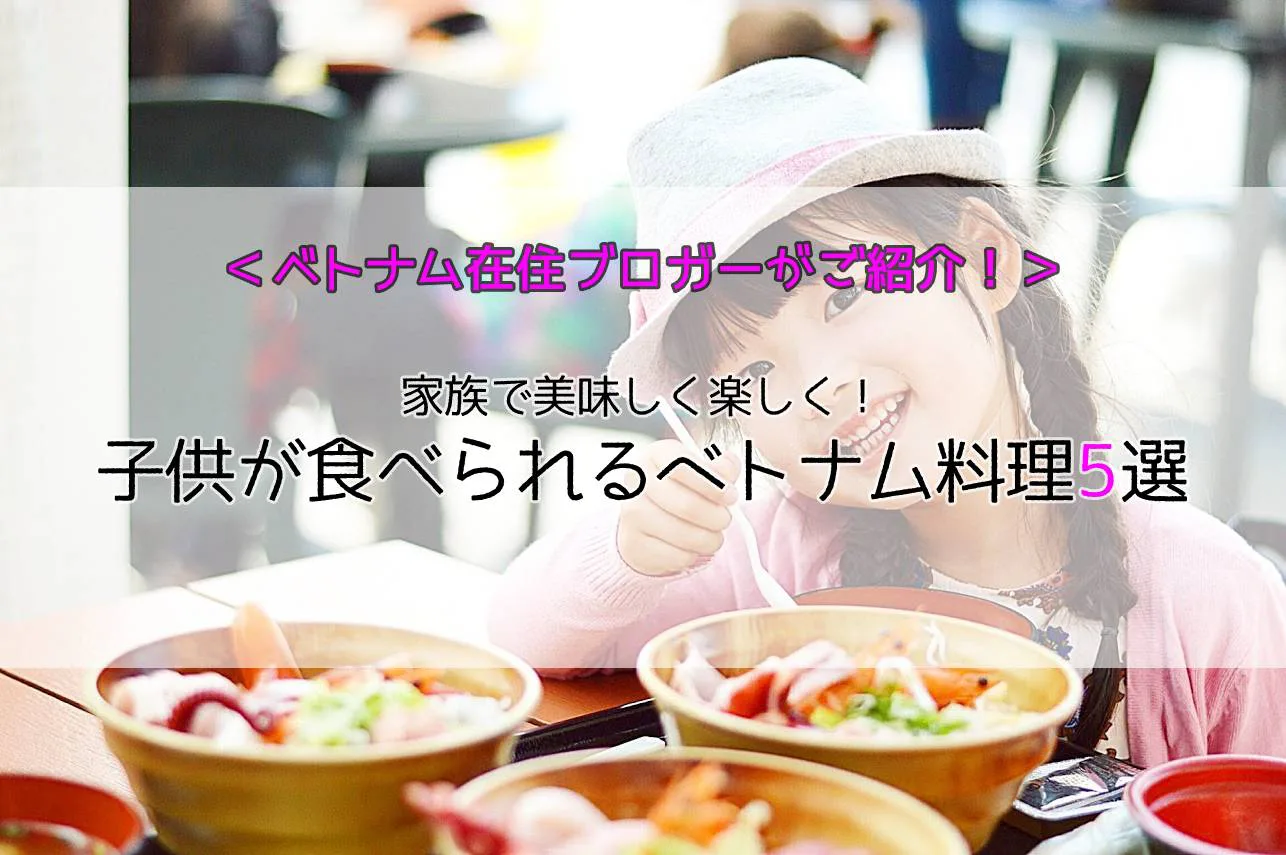 家族で美味しく楽しく 子供も食べられるベトナム料理5選 ベトナム在住主婦ブロガーがご紹介 ベトナムリアルガイド